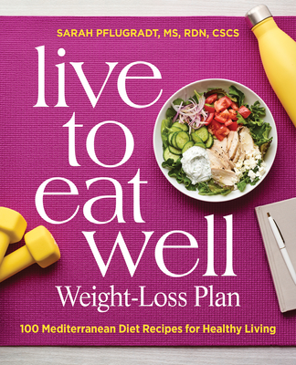 Live to Eat Well Weight-Loss Plan: 100 Mediterranean Diet Recipes for Healthy Living - Sarah Pflugradt