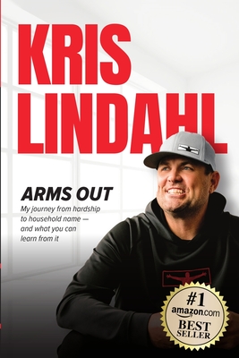 Arms Out: My journey from hardship to household name - and what you can learn from it - Kris Lindahl