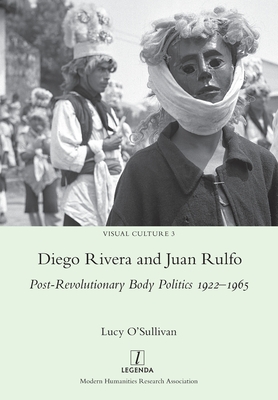 Diego Rivera and Juan Rulfo: Post-Revolutionary Body Politics 1922-1965 - Lucy O'sullivan