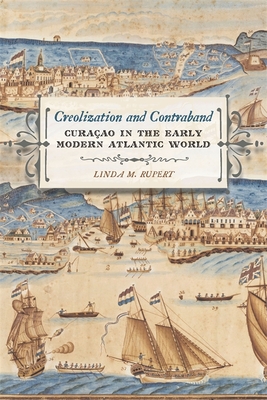Creolization and Contraband: Curaao in the Early Modern Atlantic World - Linda M. Rupert