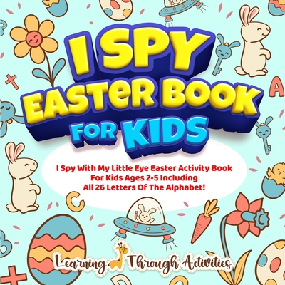 I Spy Easter Book For Kids: A Fun Guessing Game Activity For Kids Ages 2-5 Including All 26 Letters Of The Alphabet! - C. Gibbs