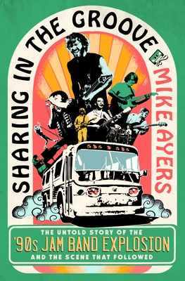 Sharing in the Groove: The Untold Story of the '90s Jam Band Explosion and the Scene That Followed - Mike Ayers