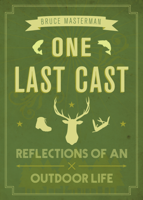 One Last Cast: Reflections of an Outdoor Life - Bruce Masterman