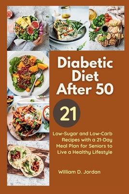 The Full Diabetic Diet After 50: Low-Sugar and Low-Carb Recipes with a 21-Day Meal Plan for Seniors to Live a Healthy Lifestyle - William D. Jordan
