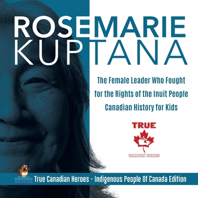 Coperta cărții 'Rosemarie Kuptana - The Female Leader Who Fought for the Rights of the Inuit People Canadian History for Kids True'