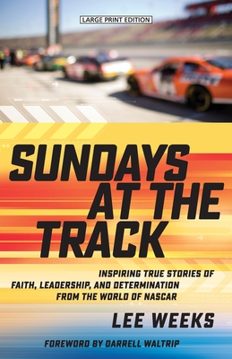 Sundays at the Track: Inspiring True Stories of Faith, Leadership, and Determination from the World of NASCAR - Lee Weeks