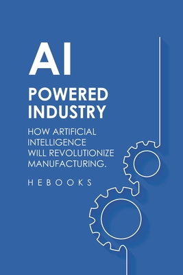 AI-Powered Industry: How Artificial Intelligence Will Revolutionize Manufacturing. -