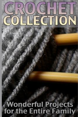 Crochet Collection: Wonderful Projects for the Entire Family: (Crochet Patterns, Crochet Stitches) - Anna Spirits