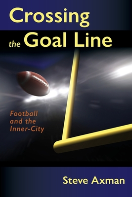 Crossing the Goal Line: Football and the Inner-City - Steve Axman