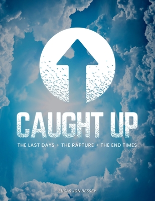 Caught Up: The Last Days + The Rapture + The End Times - Lucas Jon Bessey