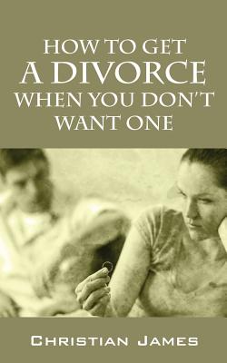 How to Get a Divorce When You Don't Want One - Christian James