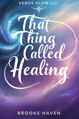 That Thing Called Healing: The Kindred Soul's Guide to Holistic Transformation - Brooke Haven