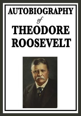 Autobiography of Theodore Roosevelt - Theodore Roosevelt