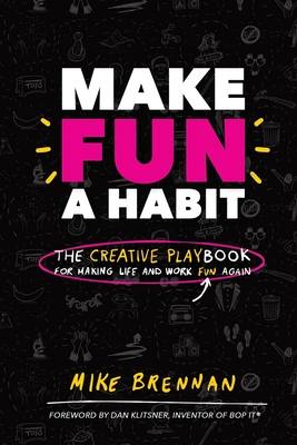 Make Fun a Habit: The Creative PLAYbook for Making Life and Work Fun Again - Mike Brennan