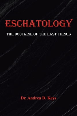 Eschatology: The Doctrine of the Last Things - Andrea D. Keys