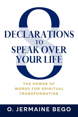 8 Declarations To Speak Over Your Life: The Power of Words for Spiritual Transformation - O. Jermaine Bego