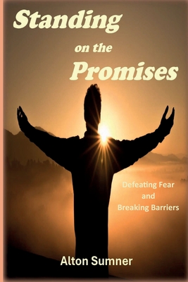 Standing on the Promises: Defeating Fear and Breaking Barriers - Alton E. Sumner