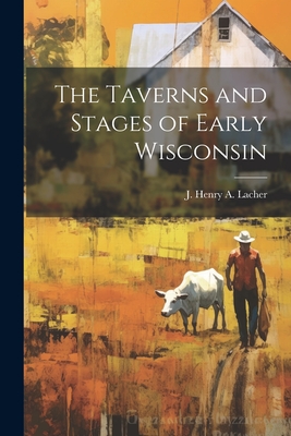 The Taverns and Stages of Early Wisconsin - J. H. A. Lacher