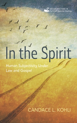 In the Spirit: Human Subjectivity Under Law and Gospel - Candace L. Kohli