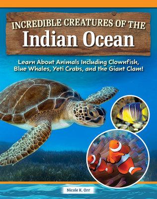 Incredible Creatures of the Indian Ocean: Learn about Animals Including Clownfish, Blue Whales, Yeti Crabs, and the Giant Clam! - Nicole Orr