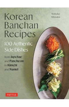 Poza produsului Korean Banchan Recipes: 100 Authentic Side Dishes from Japchae and Pancheon to Kimchi and Namul - Nobuko Kitasaka