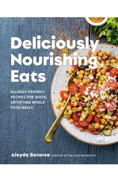 Deliciously Nourishing Eats: Allergy-Friendly Recipes for Quick, Satisfying Whole Food Meals - Aleyda Batarse