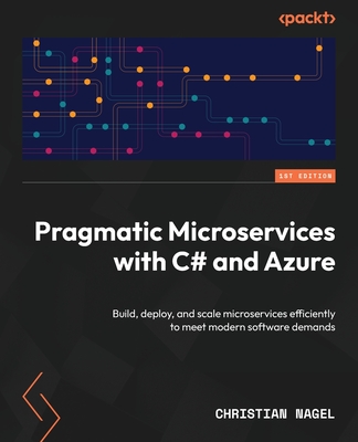 Pragmatic Microservices with C# and Azure: Build, deploy, and scale microservices efficiently to meet modern software demands - Christian Nagel