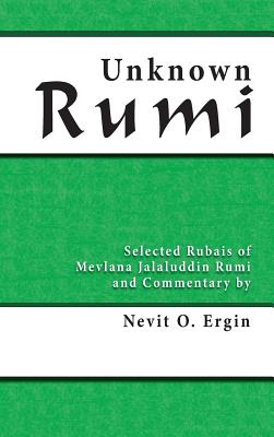 Unknown Rumi: Selected Rubais of Mevlana Jalaluddin Rumi and Commentary by Nevit O. Ergin - Nevit Oguz Ergin