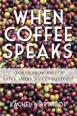When Coffee Speaks: Stories from and of Latin American Coffeepeople - Rachel Northrop