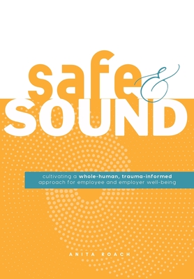 Safe & Sound: Cultivating a Whole-human, Trauma-Informed Approach for Employee and Employer Well-Being - Anita Roach