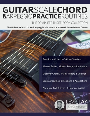 Guitar Scale, Chord & Arpeggio Practice Routines: The Ultimate Chord, Scale & Arpeggio Workout in a 30-Week Guided Guitar Course - Levi Clay