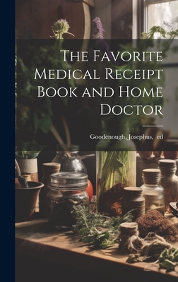 The Favorite Medical Receipt Book and Home Doctor - Josephus Ed Goodenough