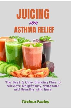 Coperta cărții 'Juicing for Asthma Relief: The Best & Easy Blending Plan To Alleviate Respiratory Symptoms & Breathe With Ease - Thelma'