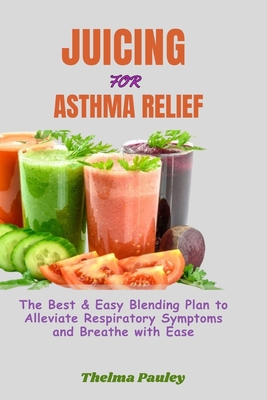 Coperta cărții 'Juicing for Asthma Relief: The Best & Easy Blending Plan To Alleviate Respiratory Symptoms & Breathe With Ease - Thelma'
