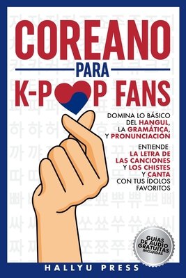 Coreano para K-Pop Fans: Domina lo Básico Del Hangul, la Gramática y Pronunciación - Entiende la Letra de Las Canciones y Los Chistes, y Canta -