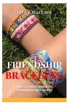 Coperta cărții 'Friendship Bracelets: The Ultimate Guide to Friendship Bracelets - Lizzie Wallace'
