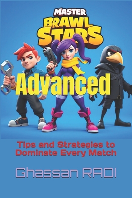Master Brawl Stars: Advanced Tips and Strategies to Dominate Every Match: Unlock Pro-Level Tactics for Positioning, Teamwork, Map Awarenes - Ghassan Radi