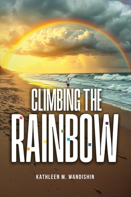 Climbing The Rainbow - Kathleen M. Wandishin