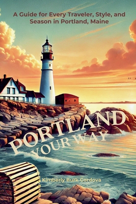 Portland Your Way: A Guide for Every Traveler, Style, and Season in Portland, Maine - Kimberly Burk Cordova