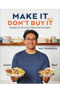 Coperta cărții 'Make It, Don't Buy It: Recipes So Good You'll Never Eat Out Again - Matt Remoroza'
