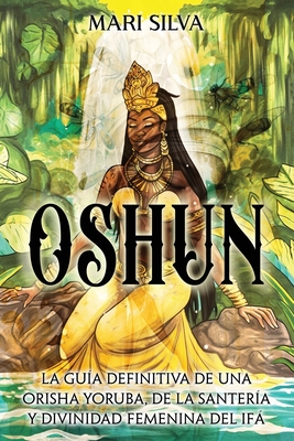 Oshun: La guía definitiva de una orisha yoruba, de la santería y divinidad femenina del ifá - Mari Silva