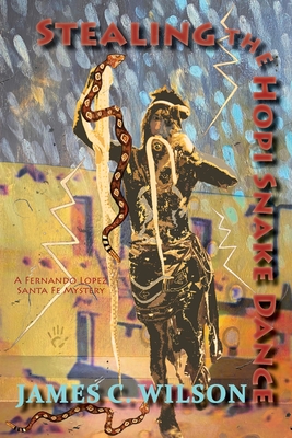 Stealing the Hopi Snake Dance: A Fernando Lopez Santa Fe Mystery - James C. Wilson