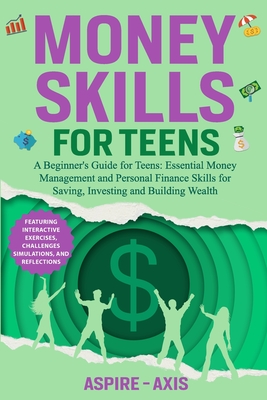 Money Skills for Teens: A Beginner's Guide for Teens: Essential Money Management and Personal Finance Skills for Saving, Investing and Building Wealth - Aspire- Axis