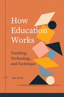 How Education Works: Teaching, Technology, and Technique - Jon Dron