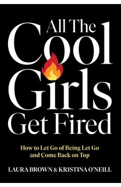 Poza produsului All the Cool Girls Get Fired: How to Let Go of Being Let Go and Come Back on Top - Laura Brown