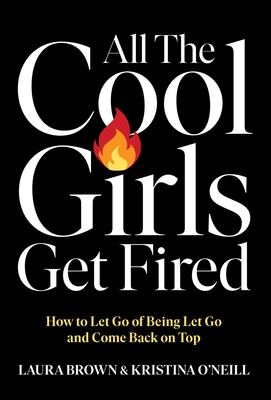 All the Cool Girls Get Fired: How to Let Go of Being Let Go and Come Back on Top - Laura Brown