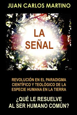 La Senal: Revolucion en el paradigma cientifico y teologico de la especie humana en la Tierra - Juan Carlos Martino