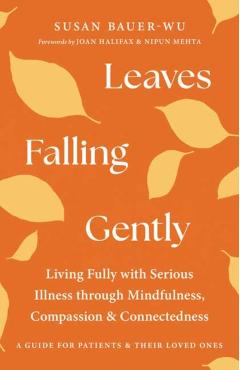 Leaves Falling Gently: Living Fully with Serious Illness Through Mindfulness, Compassion, and Connectedness - Susan Bauer-wu