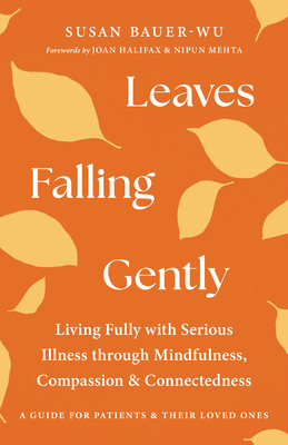 Leaves Falling Gently: Living Fully with Serious Illness Through Mindfulness, Compassion, and Connectedness - Susan Bauer-wu
