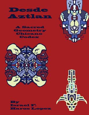 Desde Aztlan: A Sacred Geometry Chicano Codex - Israel Francisco Haros Lopez